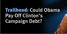 Trailhead: Could Obama Pay Off Clinton’s Campaign Debt?