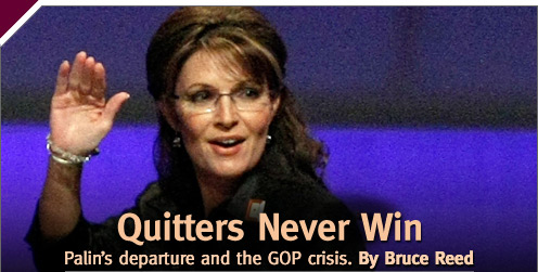 Quitters Never Win 
art: photo of Palin 
Palin's departure and the GOP crisis. 
By Bruce Reed 