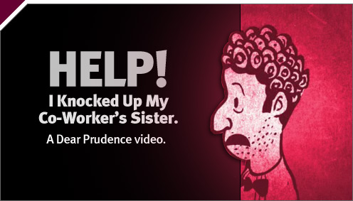 Slate V: Help! I Knocked Up My Co-Worker’s Sister
