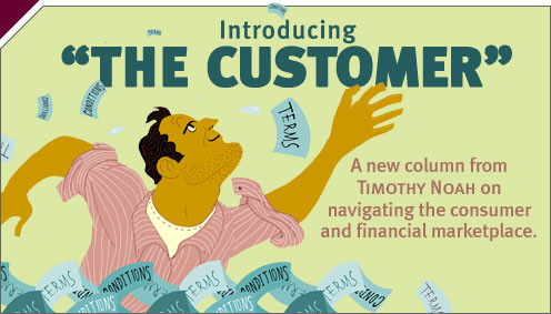 The Customer: The new column from Timothy Noah on navigating the consumer and financial marketplace.