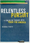 Relentless Pursuit: A Year in the Trenches with Teach for America by Donna Foote