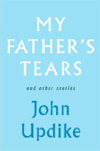 John Updike's My Father's Tears.