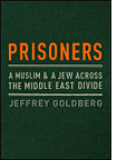 Prisoners: A Muslim and a Jew Across the Middle East Divide by Jeffrey Goldberg.
