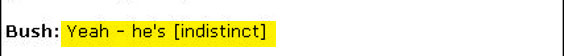 Bush is hearing only what he wants to hear. He agrees that Assad stands to lose from all the outcomes we're rooting for. But he assumes these outcomes are enough of a fait accompli to make Assad feel desperate and cry "uncle" by reining in Hezbollah. (Incidentally, the London Independent's transcription says the "indistinct" word here is "sweet," and that Bush's tone is sarcastic. That's consistent with the reading that Bush is talking about Assad; it's unlikely Bush would speak so scornfully of Annan.)