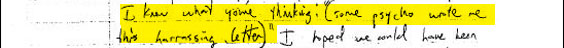 "I know what you're thinking: '(some psycho wrote me this harrassing letter).'"