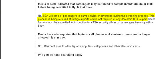 This is misleading. TSA-the-agency does not require, officially, that passengers sample fluids or beverages, as some foreign governments do. But according to a much more helpful FAQ in the Aug. 11 Washington Post, some individual TSA agents have been requiring passengers to sample the fluids. The Post's FAQ can be found at:

http://www.washingtonpost.com/wp-dyn/content/graphic/2006/08/11/GR2006081100055.html 